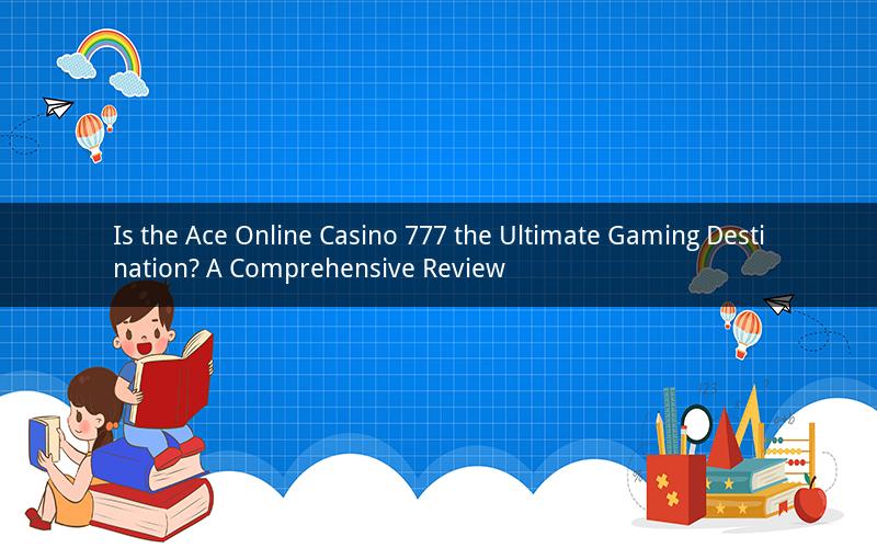 Is the Ace Online Casino 777 the Ultimate Gaming Destination? A Comprehensive Review