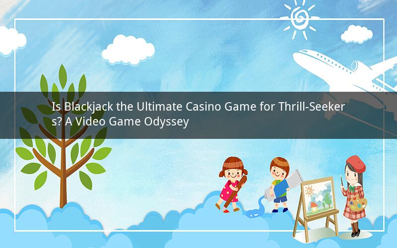 Is Blackjack the Ultimate Casino Game for Thrill-Seekers? A Video Game Odyssey