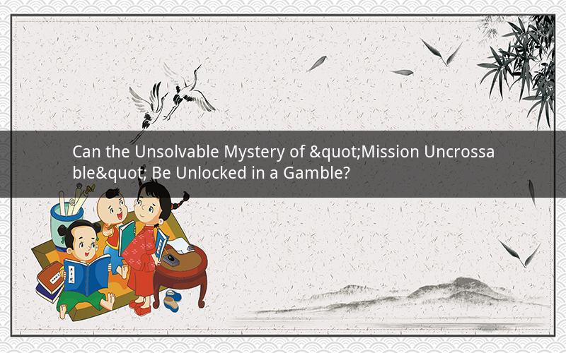 Can the Unsolvable Mystery of "Mission Uncrossable" Be Unlocked in a Gamble?