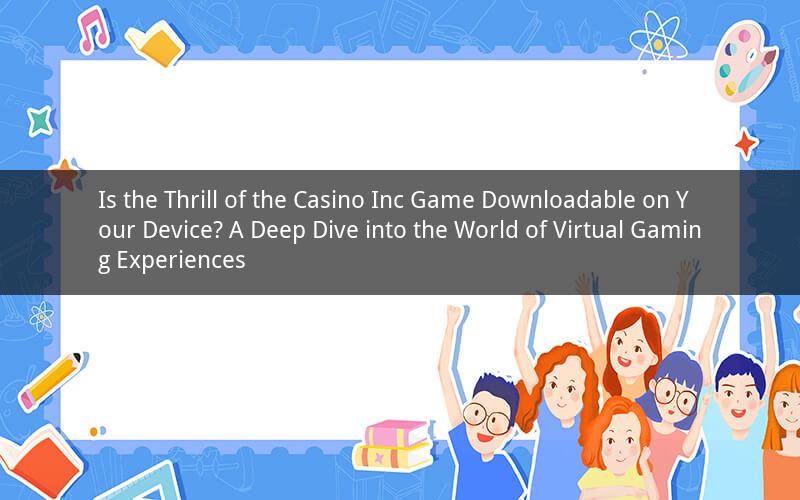 Is the Thrill of the Casino Inc Game Downloadable on Your Device? A Deep Dive into the World of Virtual Gaming Experiences