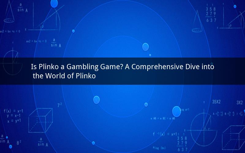 Is Plinko a Gambling Game? A Comprehensive Dive into the World of Plinko