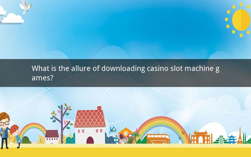 What is the allure of downloading casino slot machine games?