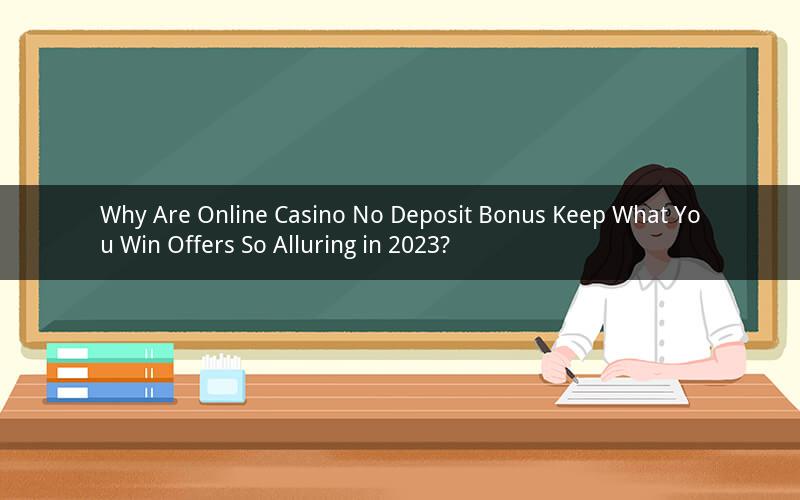 Why Are Online Casino No Deposit Bonus Keep What You Win Offers So Alluring in 2023?