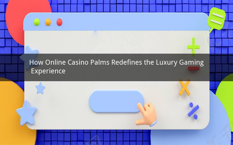 How Online Casino Palms Redefines the Luxury Gaming Experience