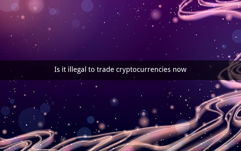 Is it illegal to trade cryptocurrencies now
