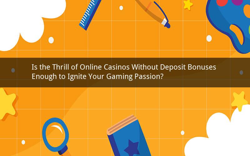 Is the Thrill of Online Casinos Without Deposit Bonuses Enough to Ignite Your Gaming Passion?