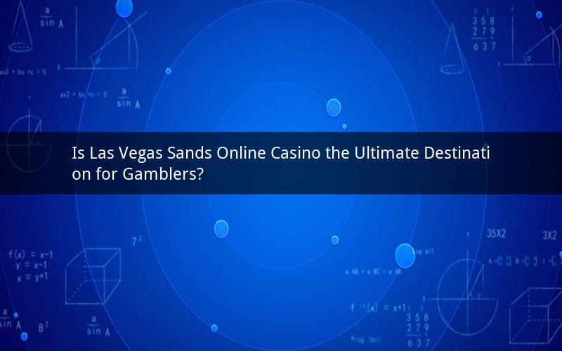 Is Las Vegas Sands Online Casino the Ultimate Destination for Gamblers?