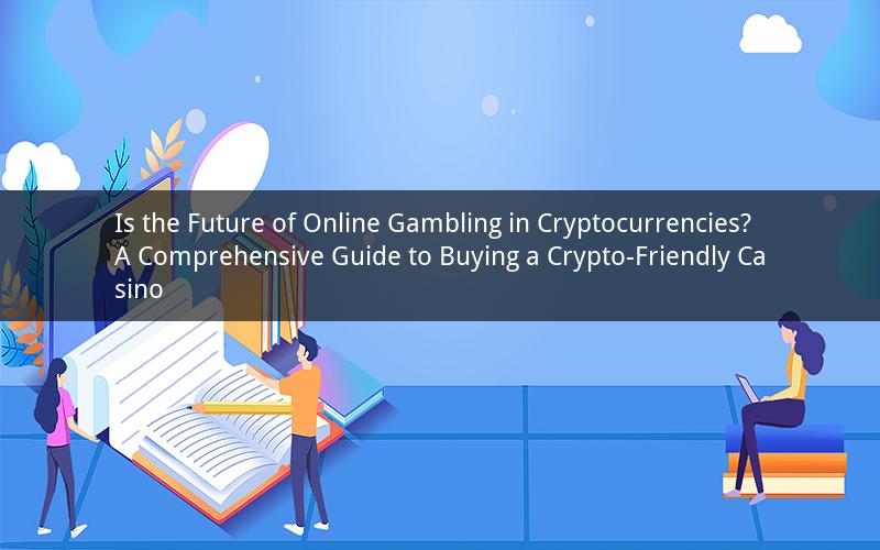 Is the Future of Online Gambling in Cryptocurrencies? A Comprehensive Guide to Buying a Crypto-Friendly Casino