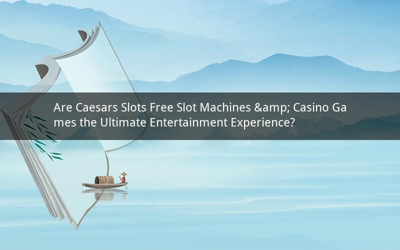 Are Caesars Slots Free Slot Machines & Casino Games the Ultimate Entertainment Experience?