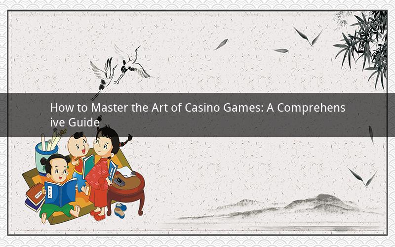 How to Master the Art of Casino Games: A Comprehensive Guide