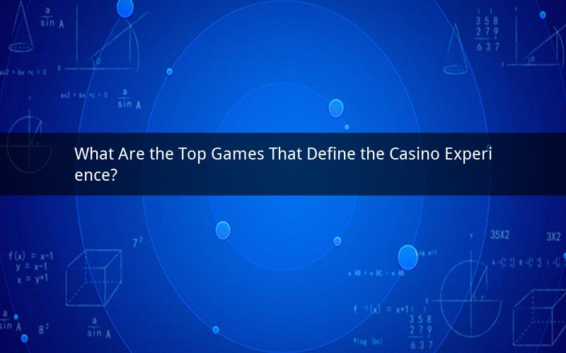 What Are the Top Games That Define the Casino Experience?