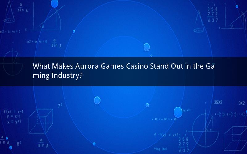 What Makes Aurora Games Casino Stand Out in the Gaming Industry?