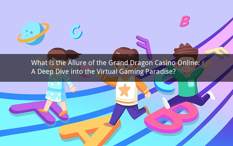 What is the Allure of the Grand Dragon Casino Online: A Deep Dive into the Virtual Gaming Paradise?